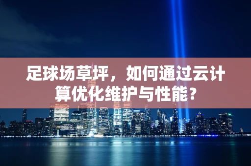 足球场草坪，如何通过云计算优化维护与性能？