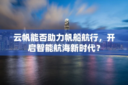云帆能否助力帆船航行，开启智能航海新时代？