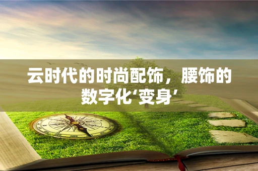 云时代的时尚配饰，腰饰的数字化‘变身’