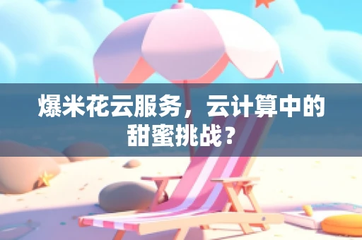 爆米花云服务，云计算中的甜蜜挑战？