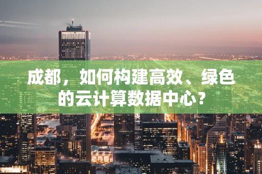 成都，如何构建高效、绿色的云计算数据中心？