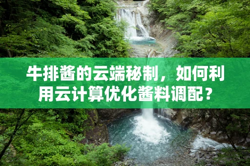 牛排酱的云端秘制，如何利用云计算优化酱料调配？