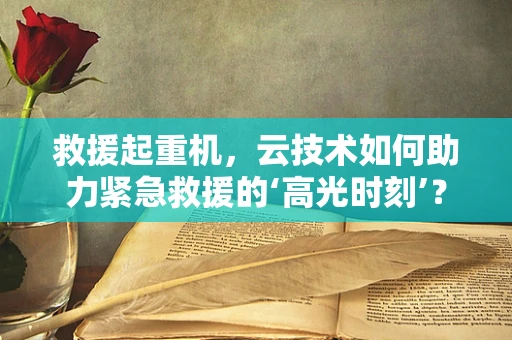 救援起重机，云技术如何助力紧急救援的‘高光时刻’？