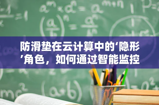 防滑垫在云计算中的‘隐形’角色，如何通过智能监控提升安全与效率？