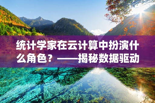 统计学家在云计算中扮演什么角色？——揭秘数据驱动的决策引擎