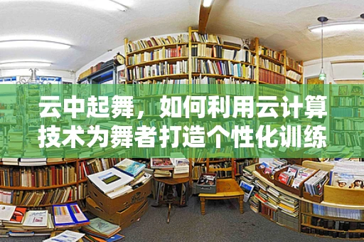 云中起舞，如何利用云计算技术为舞者打造个性化训练与表演平台？