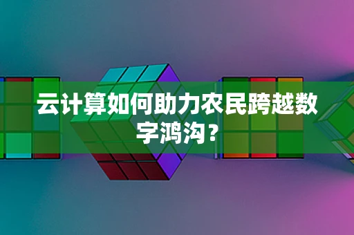 云计算如何助力农民跨越数字鸿沟？