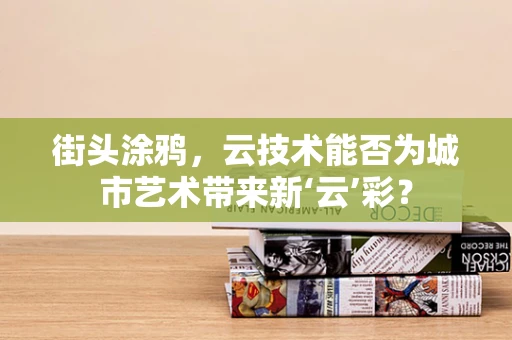 街头涂鸦，云技术能否为城市艺术带来新‘云’彩？