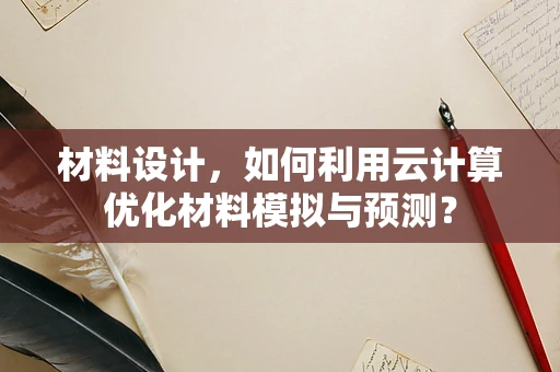 材料设计，如何利用云计算优化材料模拟与预测？