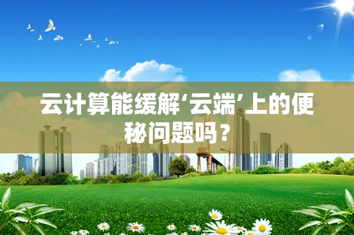 云计算能缓解‘云端’上的便秘问题吗？