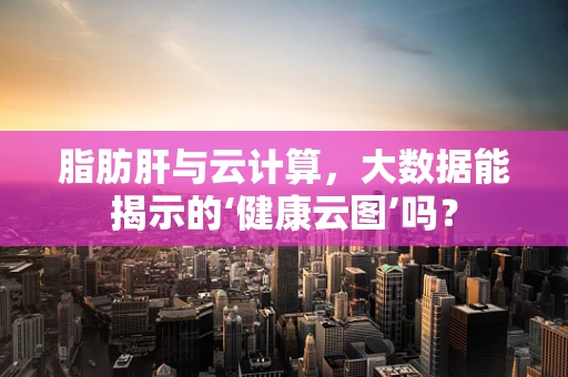 脂肪肝与云计算，大数据能揭示的‘健康云图’吗？