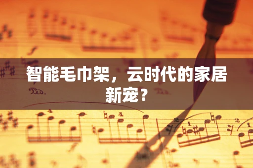 智能毛巾架，云时代的家居新宠？