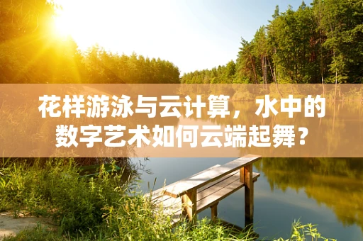 花样游泳与云计算，水中的数字艺术如何云端起舞？