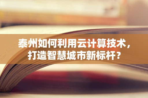 泰州如何利用云计算技术，打造智慧城市新标杆？