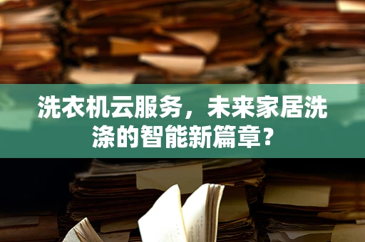洗衣机云服务，未来家居洗涤的智能新篇章？