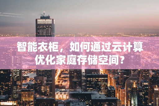 智能衣柜，如何通过云计算优化家庭存储空间？