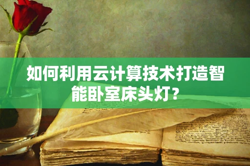 如何利用云计算技术打造智能卧室床头灯？