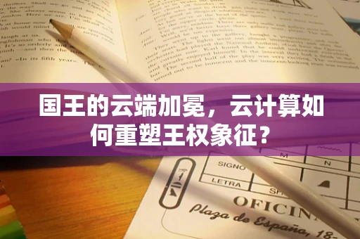 国王的云端加冕，云计算如何重塑王权象征？