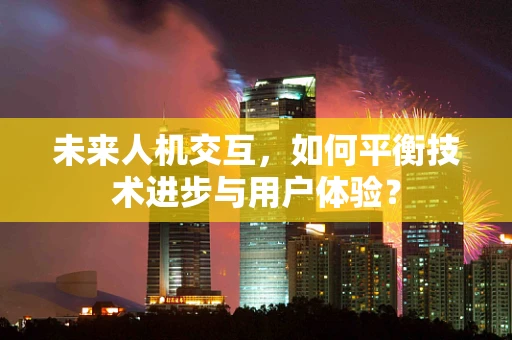 未来人机交互，如何平衡技术进步与用户体验？