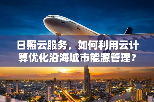 日照云服务，如何利用云计算优化沿海城市能源管理？