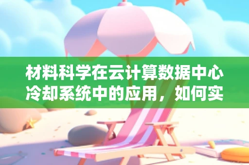 材料科学在云计算数据中心冷却系统中的应用，如何实现高效散热？