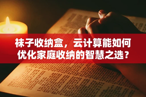 袜子收纳盒，云计算能如何优化家庭收纳的智慧之选？