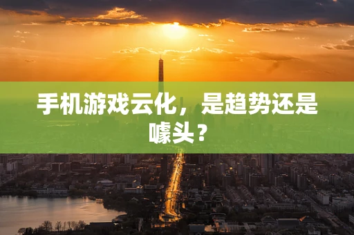 手机游戏云化，是趋势还是噱头？