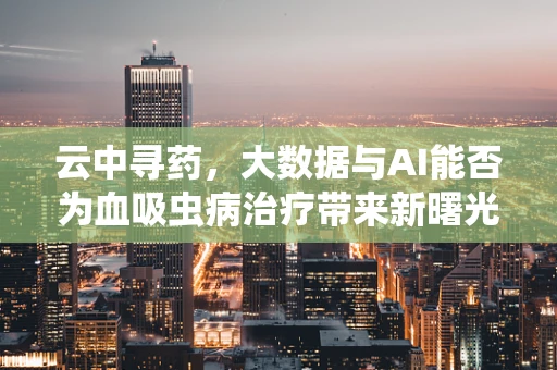 云中寻药，大数据与AI能否为血吸虫病治疗带来新曙光？