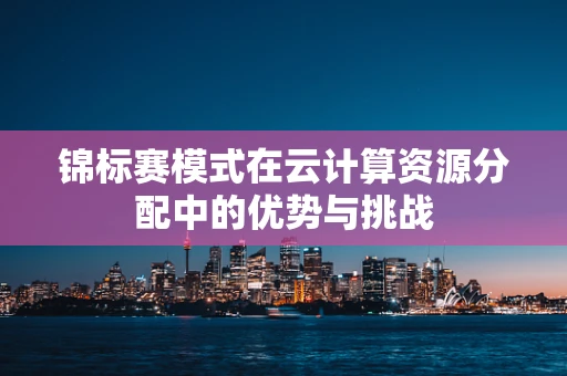 锦标赛模式在云计算资源分配中的优势与挑战