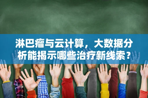 淋巴瘤与云计算，大数据分析能揭示哪些治疗新线索？
