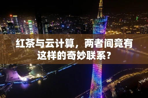 红茶与云计算，两者间竟有这样的奇妙联系？