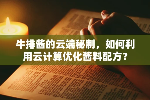 牛排酱的云端秘制，如何利用云计算优化酱料配方？