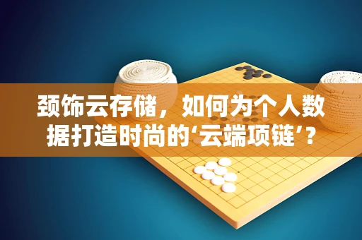 颈饰云存储，如何为个人数据打造时尚的‘云端项链’？