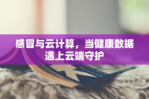感冒与云计算，当健康数据遇上云端守护