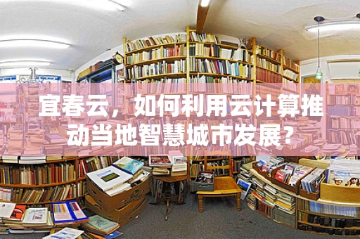 宜春云，如何利用云计算推动当地智慧城市发展？