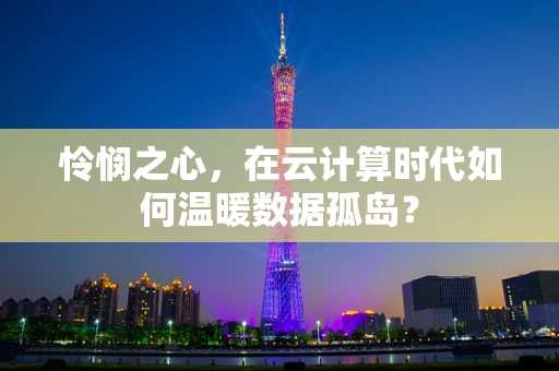 怜悯之心，在云计算时代如何温暖数据孤岛？