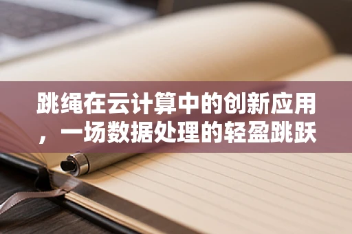 跳绳在云计算中的创新应用，一场数据处理的轻盈跳跃？
