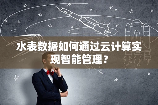 水表数据如何通过云计算实现智能管理？