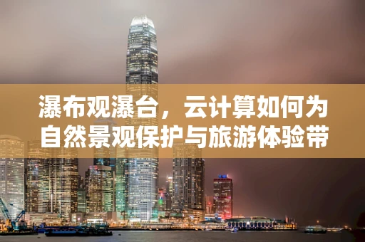 瀑布观瀑台，云计算如何为自然景观保护与旅游体验带来革新？