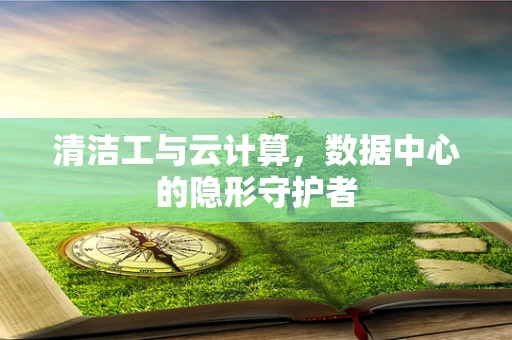 清洁工与云计算，数据中心的隐形守护者