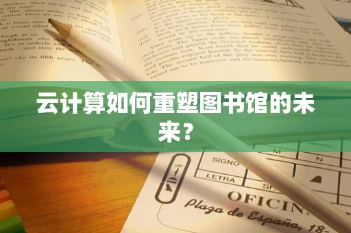 云计算如何重塑图书馆的未来？