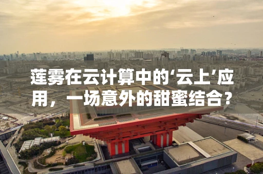 莲雾在云计算中的‘云上’应用，一场意外的甜蜜结合？