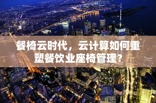 餐椅云时代，云计算如何重塑餐饮业座椅管理？