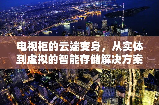 电视柜的云端变身，从实体到虚拟的智能存储解决方案？