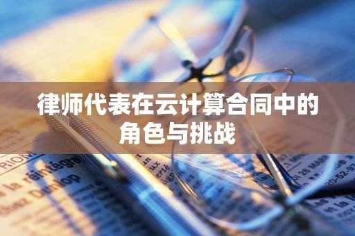 律师代表在云计算合同中的角色与挑战