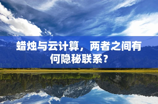 蜡烛与云计算，两者之间有何隐秘联系？