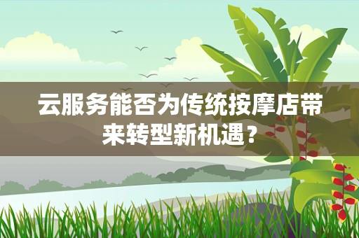 云服务能否为传统按摩店带来转型新机遇？