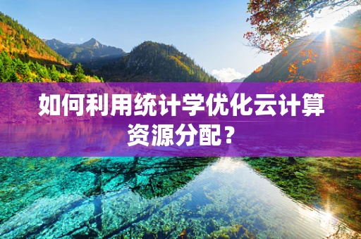 如何利用统计学优化云计算资源分配？