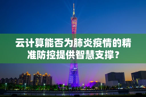 云计算能否为肺炎疫情的精准防控提供智慧支撑？