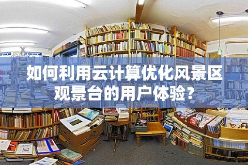 如何利用云计算优化风景区观景台的用户体验？